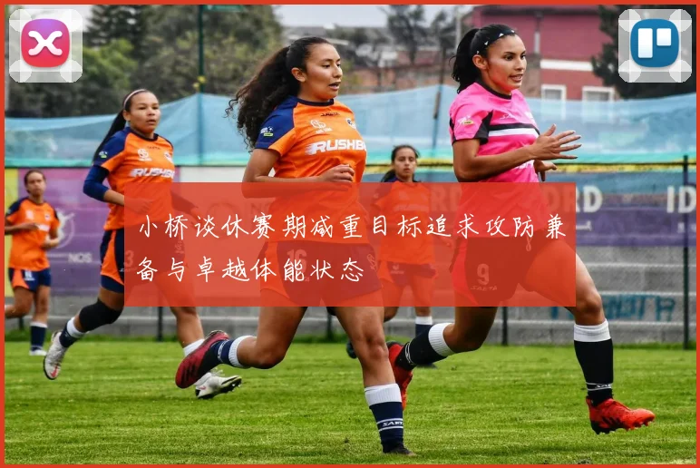 小桥谈休赛期减重目标追求攻防兼备与卓越体能状态