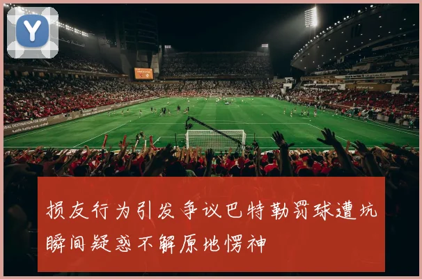 损友行为引发争议巴特勒罚球遭坑瞬间疑惑不解原地愣神