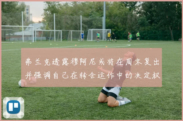 弗兰克透露穆阿尼或将在周末复出并强调自己在转会运作中的决定权