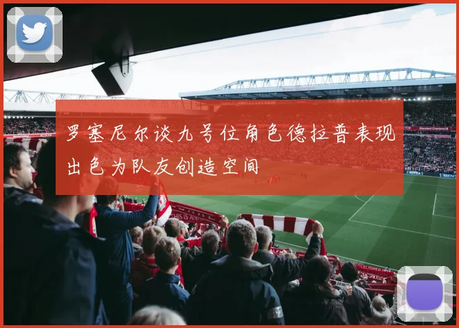 罗塞尼尔谈九号位角色德拉普表现出色为队友创造空间