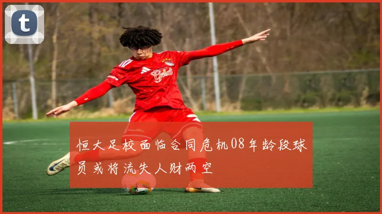 恒大足校面临合同危机08年龄段球员或将流失人财两空