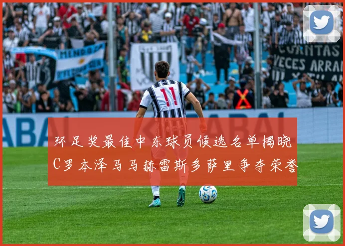 环足奖最佳中东球员候选名单揭晓C罗本泽马马赫雷斯多萨里争夺荣誉