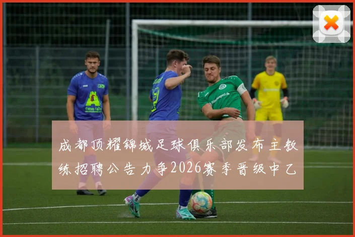 成都顶耀锦城足球俱乐部发布主教练招聘公告力争2026赛季晋级中乙联赛