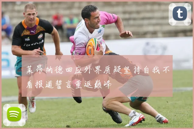 莱昂纳德回应外界质疑坚持自我不看报道誓言重返巅峰