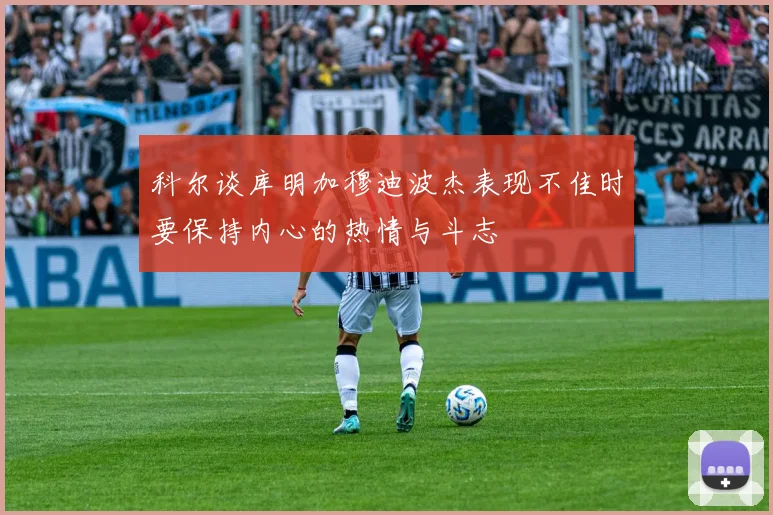 科尔谈库明加穆迪波杰表现不佳时要保持内心的热情与斗志