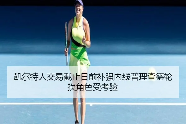 凯尔特人交易截止日前补强内线普理查德轮换角色受考验